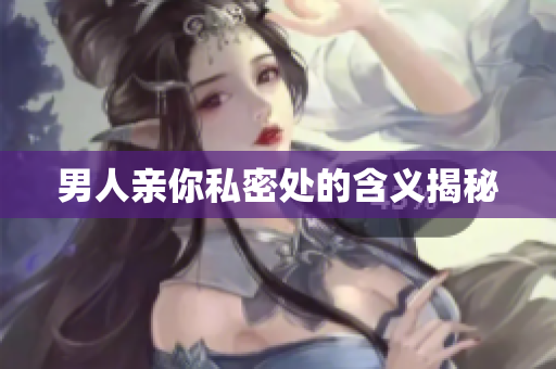 男人亲你私密处的含义揭秘