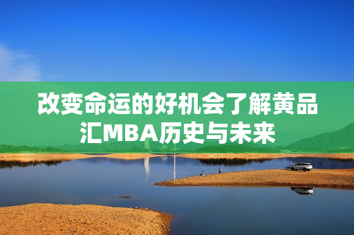 改变命运的好机会了解黄品汇MBA历史与未来