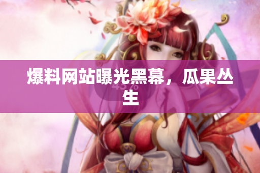 爆料网站曝光黑幕，瓜果丛生