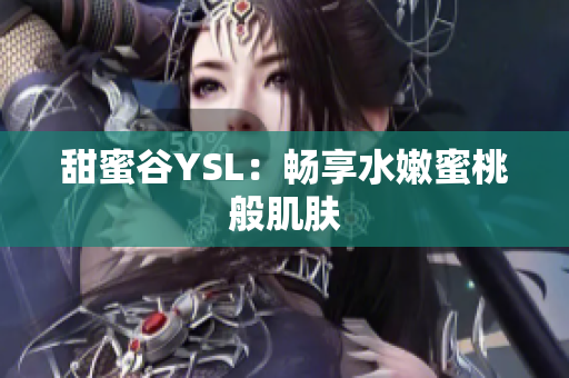甜蜜谷YSL：畅享水嫩蜜桃般肌肤