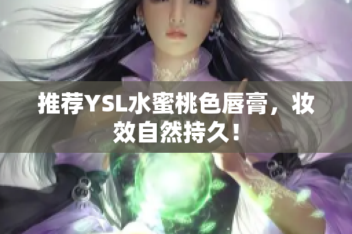 推荐YSL水蜜桃色唇膏，妆效自然持久！