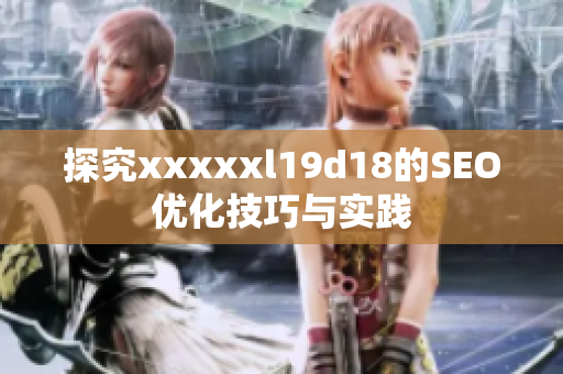 探究xxxxxl19d18的SEO优化技巧与实践