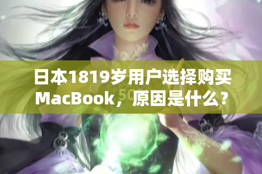 日本1819岁用户选择购买MacBook，原因是什么？