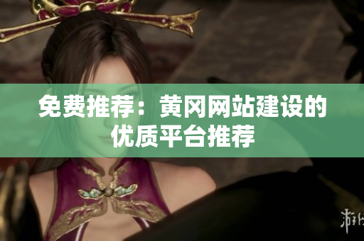 免费推荐：黄冈网站建设的优质平台推荐