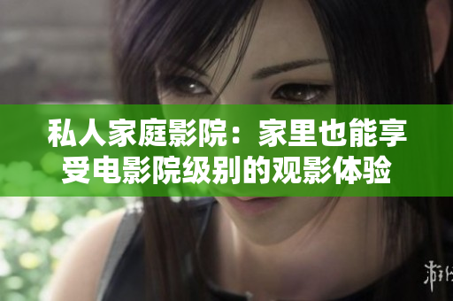 私人家庭影院：家里也能享受电影院级别的观影体验
