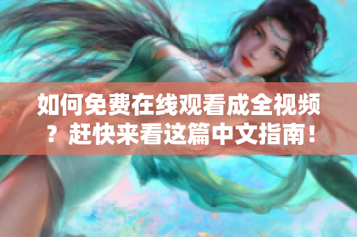 如何免费在线观看成全视频？赶快来看这篇中文指南！