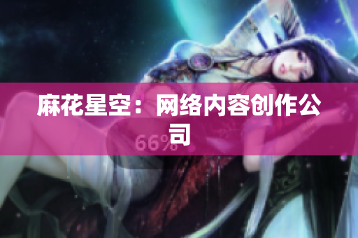 麻花星空：网络内容创作公司