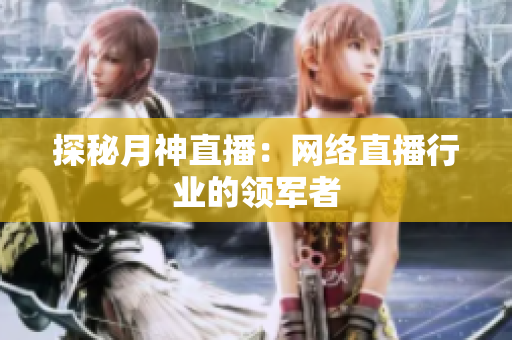 探秘月神直播：网络直播行业的领军者