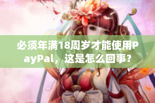 必须年满18周岁才能使用PayPal，这是怎么回事？