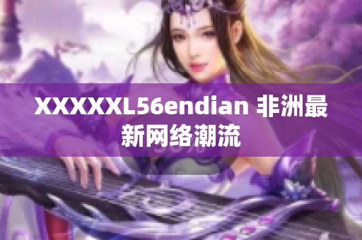 XXXXXL56endian 非洲最新网络潮流