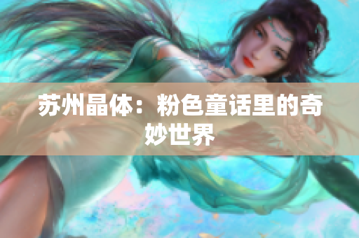 苏州晶体：粉色童话里的奇妙世界
