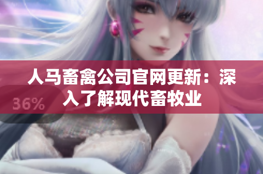 人马畜禽公司官网更新：深入了解现代畜牧业