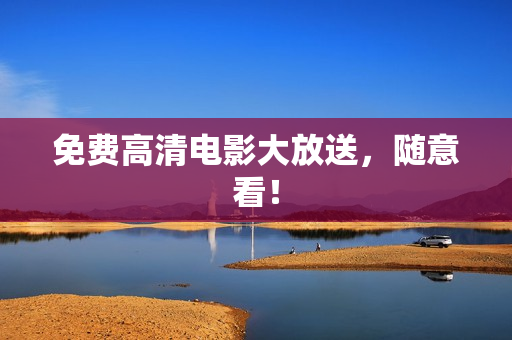 免费高清电影大放送，随意看！
