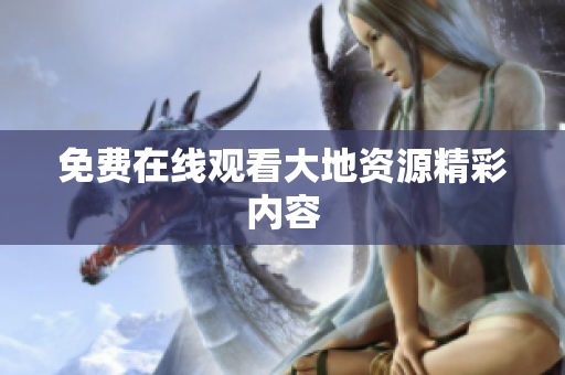 免费在线观看大地资源精彩内容