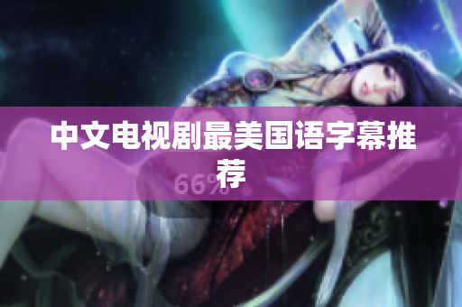 中文电视剧最美国语字幕推荐