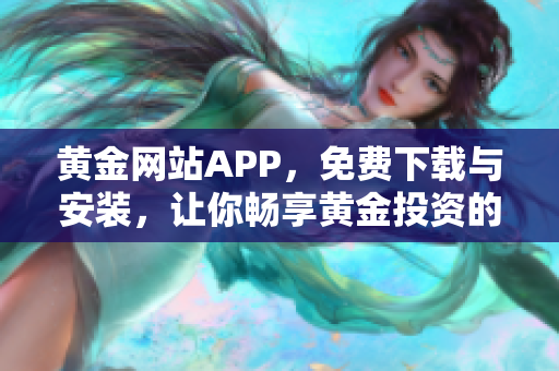 黄金网站APP，免费下载与安装，让你畅享黄金投资的便捷方案！
