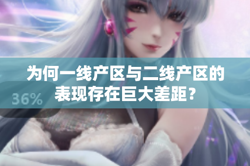 为何一线产区与二线产区的表现存在巨大差距？