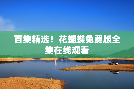 百集精选！花蝴蝶免费版全集在线观看