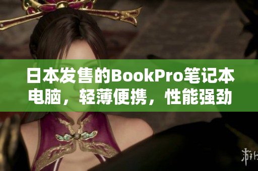 日本发售的BookPro笔记本电脑，轻薄便携，性能强劲