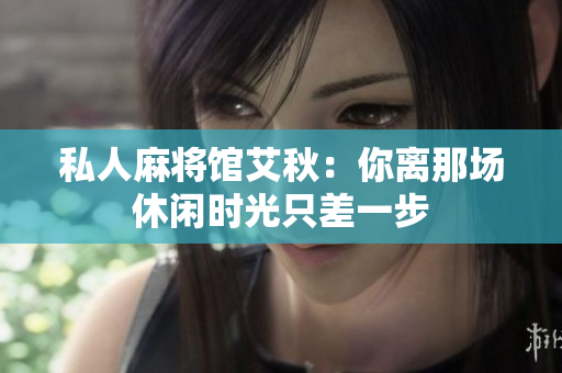 私人麻将馆艾秋：你离那场休闲时光只差一步