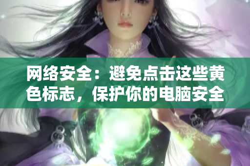 网络安全：避免点击这些黄色标志，保护你的电脑安全