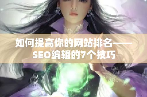 如何提高你的网站排名——SEO编辑的7个技巧