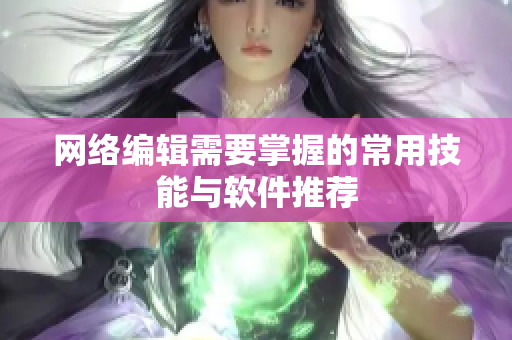 网络编辑需要掌握的常用技能与软件推荐