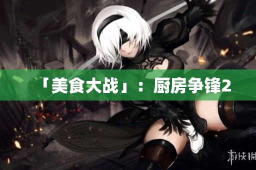 「美食大战」：厨房争锋2