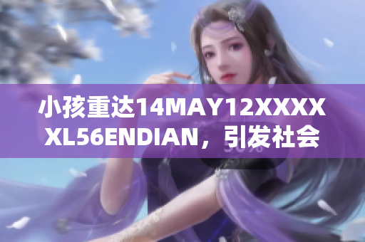 小孩重达14MAY12XXXXXL56ENDIAN，引发社会关注