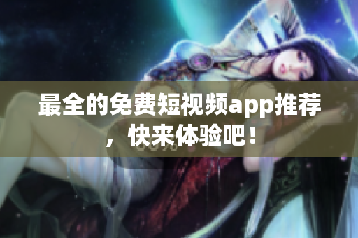 最全的免费短视频app推荐，快来体验吧！