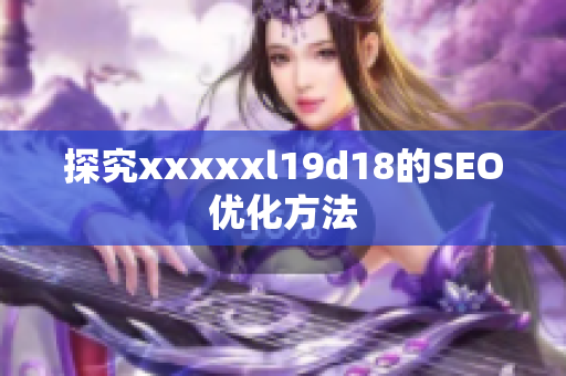 探究xxxxxl19d18的SEO优化方法