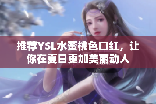 推荐YSL水蜜桃色口红，让你在夏日更加美丽动人