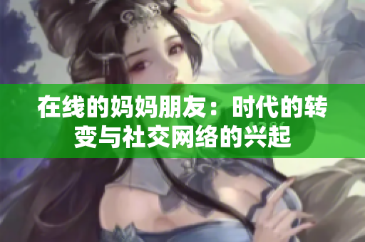 在线的妈妈朋友：时代的转变与社交网络的兴起