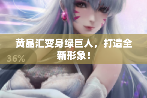 黄品汇变身绿巨人，打造全新形象！