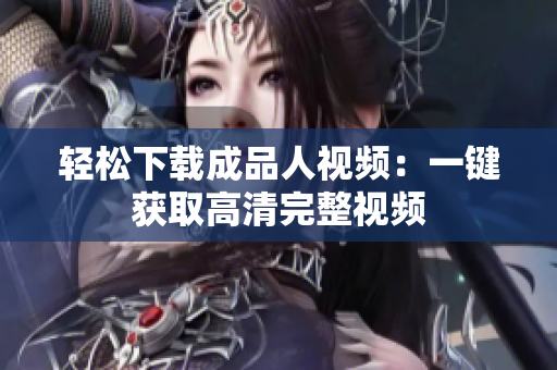 轻松下载成品人视频：一键获取高清完整视频