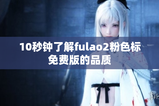 10秒钟了解fulao2粉色标免费版的品质