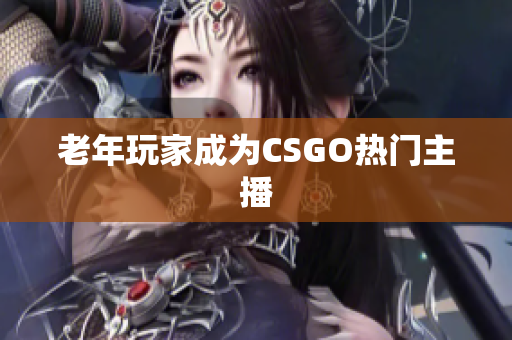 老年玩家成为CSGO热门主播