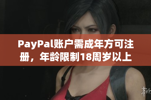 PayPal账户需成年方可注册，年龄限制18周岁以上