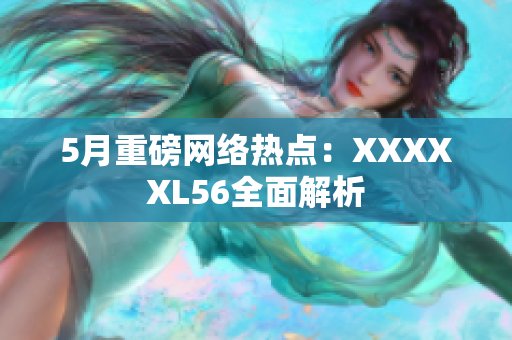 5月重磅网络热点：XXXXXL56全面解析