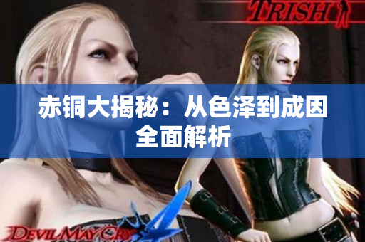 赤铜大揭秘：从色泽到成因全面解析