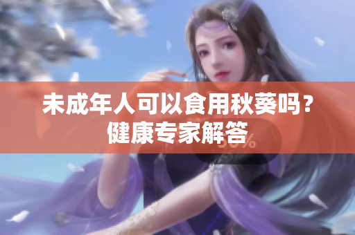 未成年人可以食用秋葵吗？健康专家解答