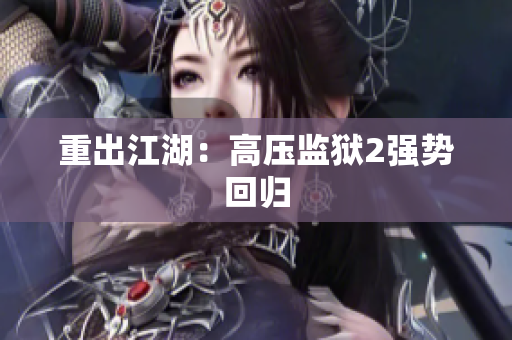 重出江湖：高压监狱2强势回归