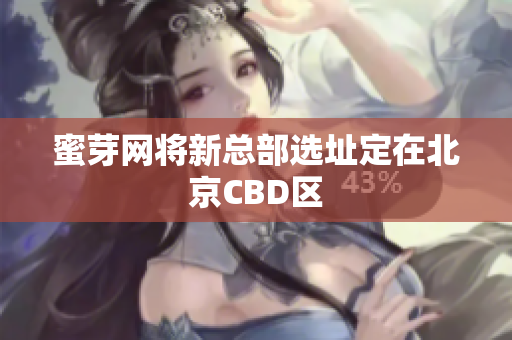 蜜芽网将新总部选址定在北京CBD区