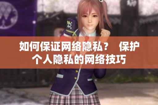 如何保证网络隐私？  保护个人隐私的网络技巧