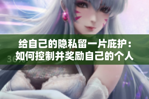 给自己的隐私留一片庇护：如何控制并奖励自己的个人信息？