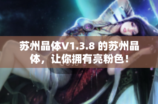 苏州晶体V1.3.8 的苏州晶体，让你拥有亮粉色！