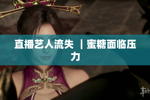直播艺人流失 ｜蜜糖面临压力