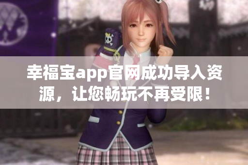 幸福宝app官网成功导入资源，让您畅玩不再受限！