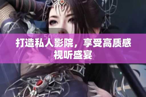 打造私人影院，享受高质感视听盛宴