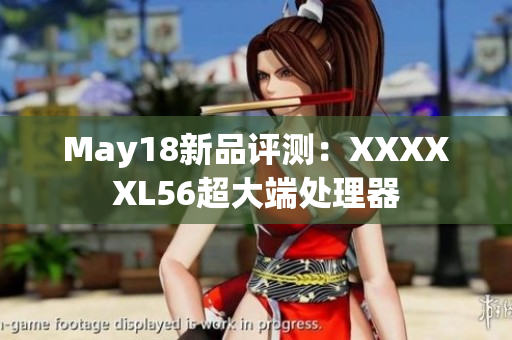 May18新品评测：XXXXXL56超大端处理器
